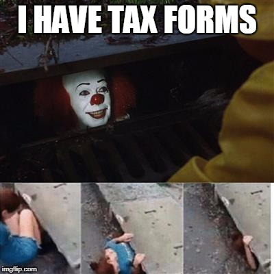 pennywise in sewer | I HAVE TAX FORMS | image tagged in pennywise in sewer | made w/ Imgflip meme maker