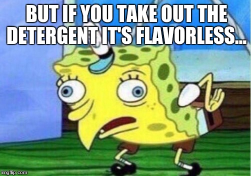 Mocking Spongebob Meme | BUT IF YOU TAKE OUT THE DETERGENT IT'S FLAVORLESS... | image tagged in memes,mocking spongebob | made w/ Imgflip meme maker