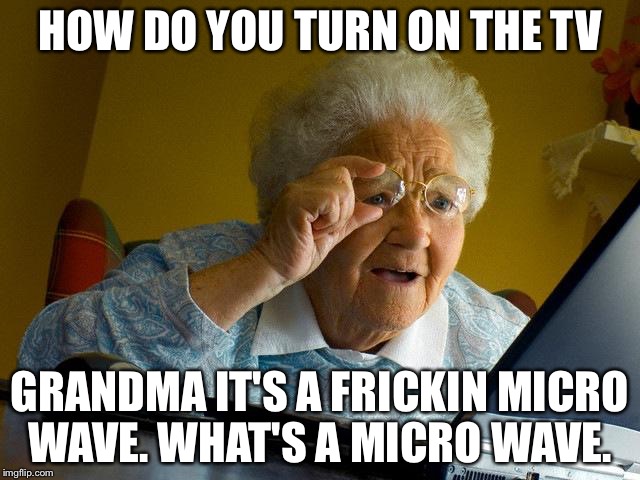 Grandma Finds The Internet Meme | HOW DO YOU TURN ON THE TV; GRANDMA IT'S A FRICKIN MICRO WAVE. WHAT'S A MICRO WAVE. | image tagged in memes,grandma finds the internet | made w/ Imgflip meme maker