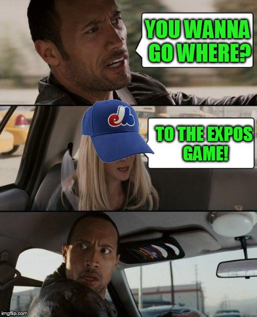The Rock Driving Meme | YOU WANNA GO WHERE? TO THE EXPOS GAME! | image tagged in memes,the rock driving | made w/ Imgflip meme maker