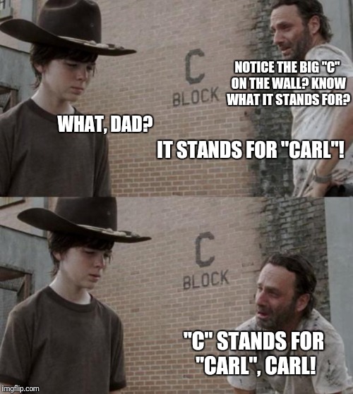 "C" stands for "Carl"! | NOTICE THE BIG "C" ON THE WALL? KNOW WHAT IT STANDS FOR? WHAT, DAD? IT STANDS FOR "CARL"! "C" STANDS FOR "CARL", CARL! | image tagged in memes,rick and carl | made w/ Imgflip meme maker