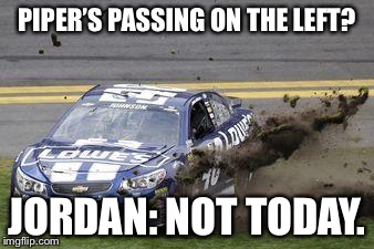 Nascar drivers | PIPER’S PASSING ON THE LEFT? JORDAN: NOT TODAY. | image tagged in nascar drivers | made w/ Imgflip meme maker