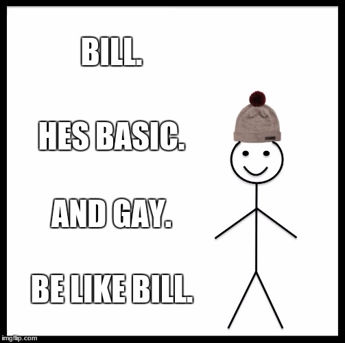 Be Like Bill Meme | BILL. HES BASIC. AND GAY. BE LIKE BILL. | image tagged in memes,be like bill | made w/ Imgflip meme maker