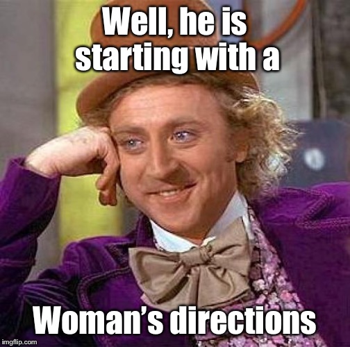 Creepy Condescending Wonka Meme | Well, he is starting with a Woman’s directions | image tagged in memes,creepy condescending wonka | made w/ Imgflip meme maker