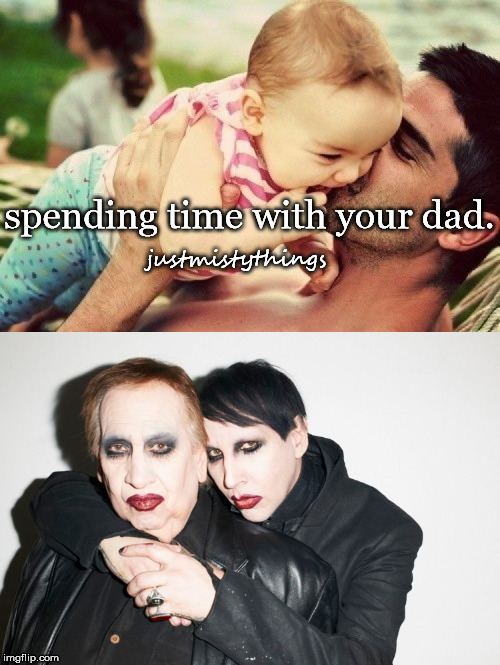 JustMistyThings2 | spending time with your dad. justmistythings | image tagged in marilyn manson,dad,parody,justmistythings | made w/ Imgflip meme maker