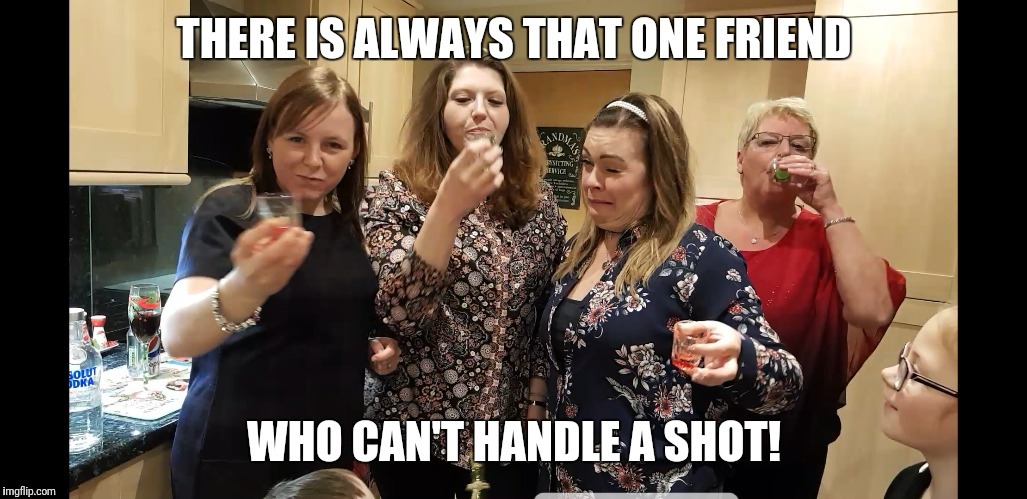 We all have one mate that can't handle shots | image tagged in drinking,shots,friendship | made w/ Imgflip meme maker