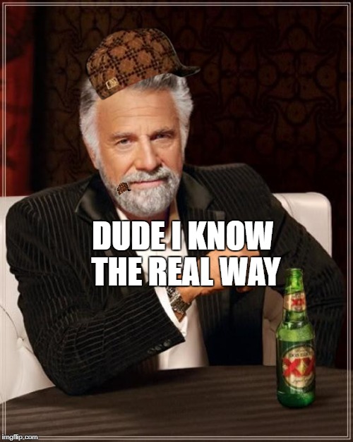 The Most Interesting Man In The World Meme | DUDE I KNOW THE REAL WAY | image tagged in memes,the most interesting man in the world,scumbag | made w/ Imgflip meme maker