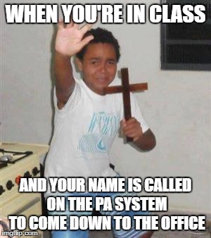 Scared Kid | WHEN YOU'RE IN CLASS; AND YOUR NAME IS CALLED ON THE PA SYSTEM TO COME DOWN TO THE OFFICE | image tagged in scared kid,memes,class,announcement,office,school | made w/ Imgflip meme maker