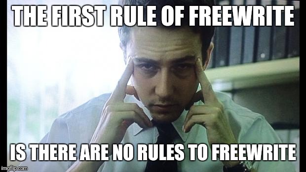 Edward Norton Fight Club | THE FIRST RULE OF FREEWRITE; IS THERE ARE NO RULES TO FREEWRITE | image tagged in edward norton fight club | made w/ Imgflip meme maker