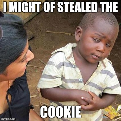Third World Skeptical Kid Meme | I MIGHT OF STEALED THE; COOKIE | image tagged in memes,third world skeptical kid | made w/ Imgflip meme maker