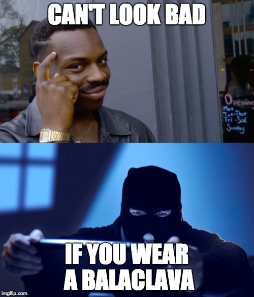 CAN'T LOOK BAD IF YOU WEAR A BALACLAVA | made w/ Imgflip meme maker