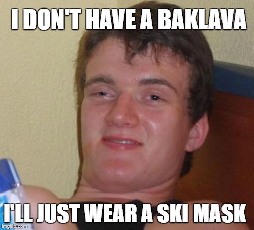 10 Guy Meme | I'LL JUST WEAR A SKI MASK I DON'T HAVE A BAKLAVA | image tagged in memes,10 guy | made w/ Imgflip meme maker