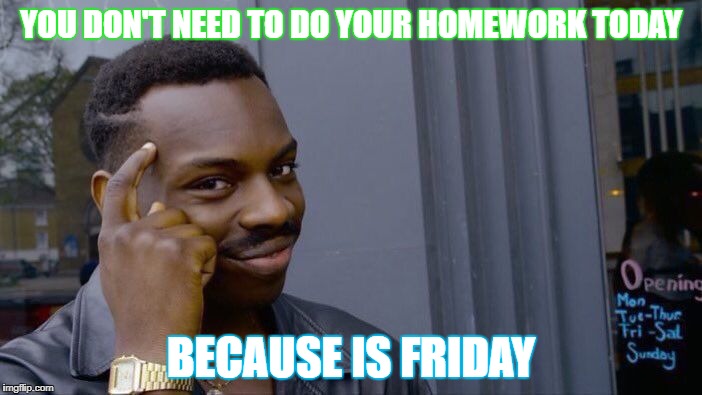 Roll Safe Think About It Meme | YOU DON'T NEED TO DO YOUR HOMEWORK TODAY; BECAUSE IS FRIDAY | image tagged in memes,roll safe think about it | made w/ Imgflip meme maker