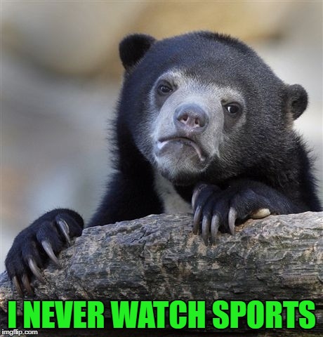 Confession Bear Meme | I NEVER WATCH SPORTS | image tagged in memes,confession bear | made w/ Imgflip meme maker