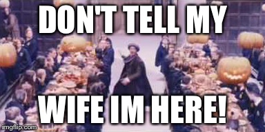 DON'T TELL MY; WIFE IM HERE! | image tagged in funny,memes,hogwarts | made w/ Imgflip meme maker