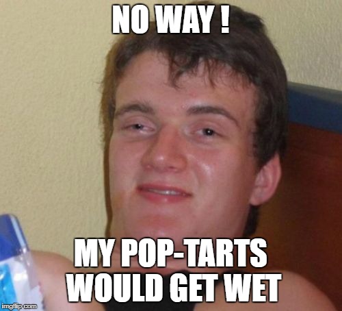 10 Guy Meme | NO WAY ! MY POP-TARTS WOULD GET WET | image tagged in memes,10 guy | made w/ Imgflip meme maker
