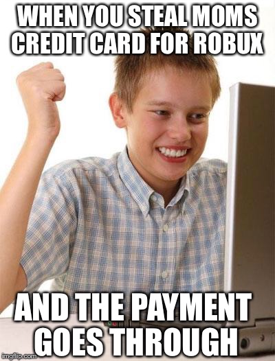 First Day On The Internet Kid | WHEN YOU STEAL MOMS CREDIT CARD FOR ROBUX; AND THE PAYMENT GOES THROUGH | image tagged in memes,first day on the internet kid | made w/ Imgflip meme maker