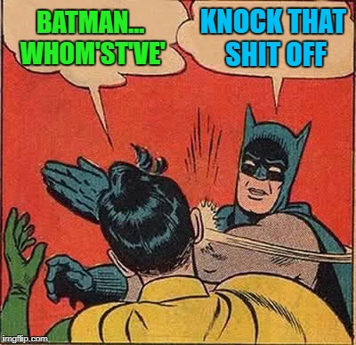 Batman Slapping Robin Meme | BATMAN... WHOM'ST'VE' KNOCK THAT SHIT OFF | image tagged in memes,batman slapping robin | made w/ Imgflip meme maker