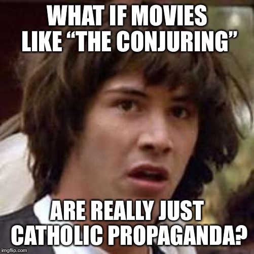 What if | WHAT IF MOVIES LIKE “THE CONJURING”; ARE REALLY JUST CATHOLIC PROPAGANDA? | image tagged in what if | made w/ Imgflip meme maker