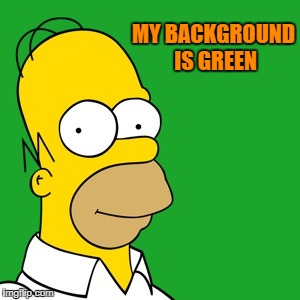 homer | MY BACKGROUND IS GREEN | image tagged in homer | made w/ Imgflip meme maker