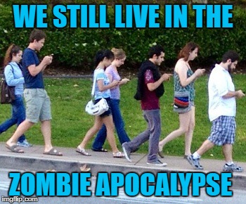 WE STILL LIVE IN THE ZOMBIE APOCALYPSE | made w/ Imgflip meme maker