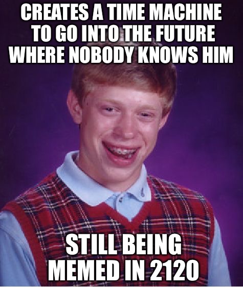 Bri | CREATES A TIME MACHINE TO GO INTO THE FUTURE WHERE NOBODY KNOWS HIM; STILL BEING MEMED IN 2120 | image tagged in memes,bad luck brian,back to the future,time travel,loser | made w/ Imgflip meme maker