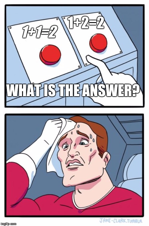 Two Buttons Meme | 1+2=2; 1+1=2; WHAT IS THE ANSWER? | image tagged in memes,two buttons | made w/ Imgflip meme maker