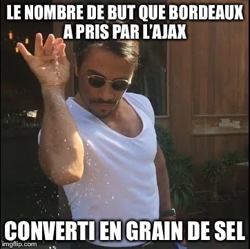 salt bae | LE NOMBRE DE BUT QUE BORDEAUX A PRIS PAR L’AJAX; CONVERTI EN GRAIN DE SEL | image tagged in salt bae | made w/ Imgflip meme maker