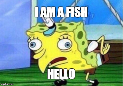 Mocking Spongebob Meme | I AM A FISH; HELLO | image tagged in memes,mocking spongebob | made w/ Imgflip meme maker