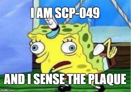 Mocking Spongebob | I AM SCP-049; AND I SENSE THE PLAQUE | image tagged in memes,mocking spongebob | made w/ Imgflip meme maker