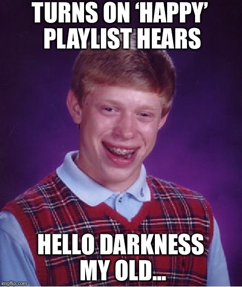 Bad Luck Brian Meme | TURNS ON ‘HAPPY’ PLAYLIST HEARS; HELLO DARKNESS MY OLD... | image tagged in memes,bad luck brian | made w/ Imgflip meme maker