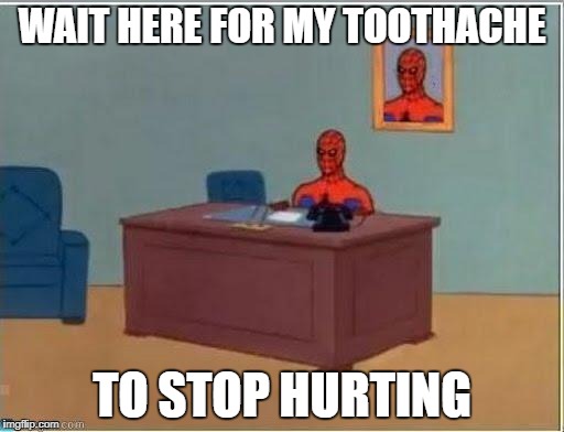 Spider-Man Desk |  WAIT HERE FOR MY TOOTHACHE; TO STOP HURTING | image tagged in spider-man desk | made w/ Imgflip meme maker