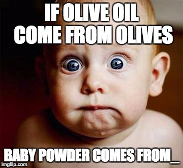 scared baby | IF OLIVE OIL COME FROM OLIVES; BABY POWDER COMES FROM_ | image tagged in scared baby | made w/ Imgflip meme maker