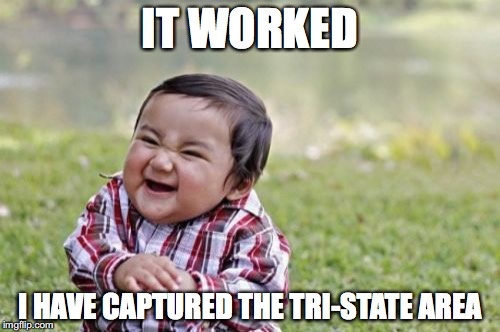Evil Toddler | IT WORKED; I HAVE CAPTURED THE TRI-STATE AREA | image tagged in memes,evil toddler | made w/ Imgflip meme maker