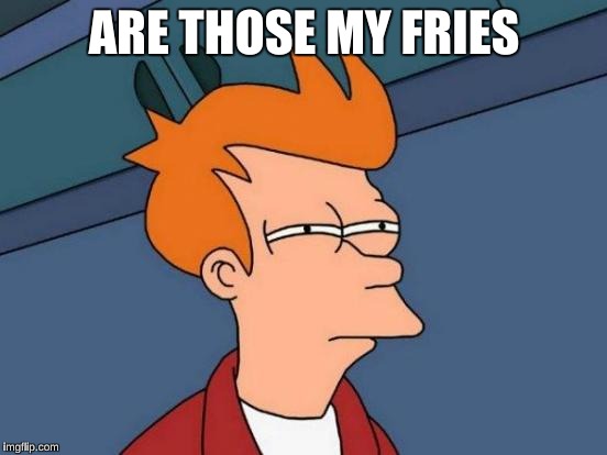 Futurama Fry | ARE THOSE MY FRIES | image tagged in memes,futurama fry | made w/ Imgflip meme maker