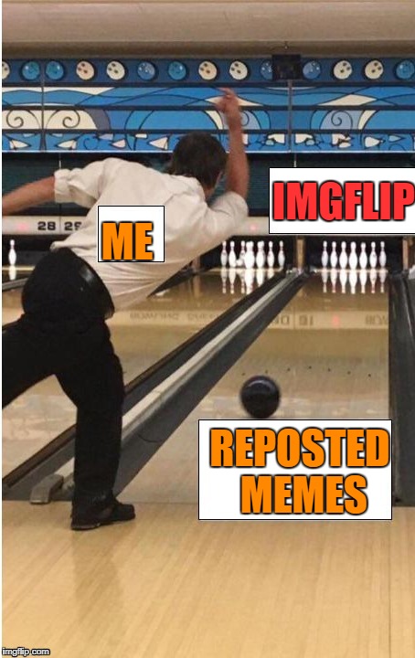 bowling | ME; IMGFLIP; REPOSTED MEMES | image tagged in bowling,ssby,funny,memes | made w/ Imgflip meme maker