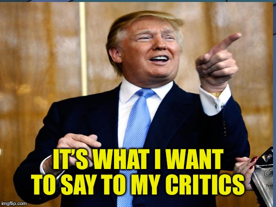 IT’S WHAT I WANT TO SAY TO MY CRITICS | made w/ Imgflip meme maker