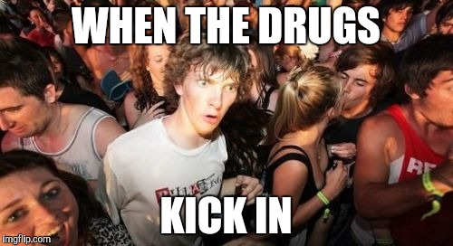 Sudden Clarity Clarence | WHEN THE DRUGS; KICK IN | image tagged in memes,sudden clarity clarence | made w/ Imgflip meme maker