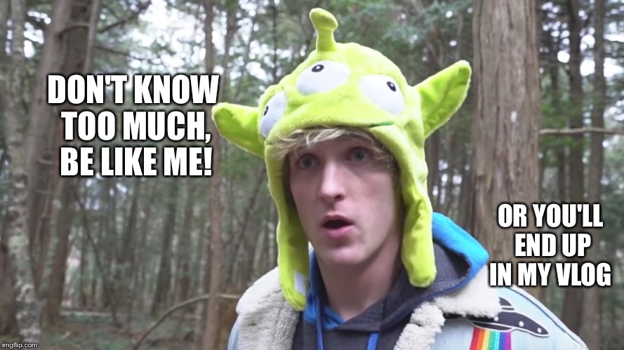 Logan paul | DON'T KNOW TOO MUCH, BE LIKE ME! OR YOU'LL END UP IN MY VLOG | image tagged in memes | made w/ Imgflip meme maker
