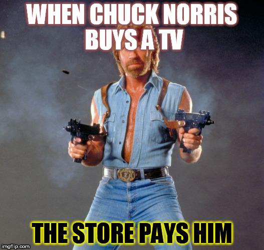 Chuck Norris Guns Meme | WHEN CHUCK NORRIS BUYS A TV; THE STORE PAYS HIM | image tagged in memes,chuck norris guns,chuck norris | made w/ Imgflip meme maker