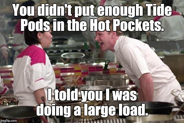 You didn't put enough Tide Pods in the Hot Pockets. I told you I was doing a large load. | made w/ Imgflip meme maker