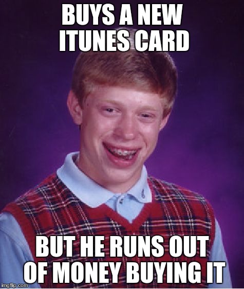 it was a $100 itunes card though | BUYS A NEW ITUNES CARD; BUT HE RUNS OUT OF MONEY BUYING IT | image tagged in memes,bad luck brian,itunes,gift card,100 dollars | made w/ Imgflip meme maker