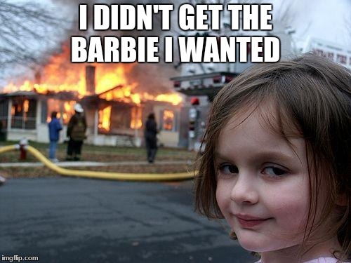 Disaster Girl | I DIDN'T GET THE BARBIE I WANTED | image tagged in memes,disaster girl | made w/ Imgflip meme maker
