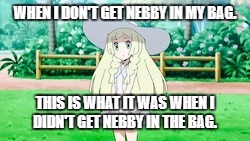 Lillie worried that Nebby wasn't in the BAG.  | WHEN I DON'T GET NEBBY IN MY BAG. THIS IS WHAT IT WAS WHEN I DIDN'T GET NEBBY IN THE BAG. | image tagged in lillie,nebby,lillie alone,meme,funny | made w/ Imgflip meme maker