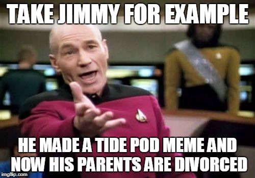 RIP tide pod memes. JK I hate you | TAKE JIMMY FOR EXAMPLE; HE MADE A TIDE POD MEME AND NOW HIS PARENTS ARE DIVORCED | image tagged in memes,tide pods,picard wtf,dank memes,offensive | made w/ Imgflip meme maker