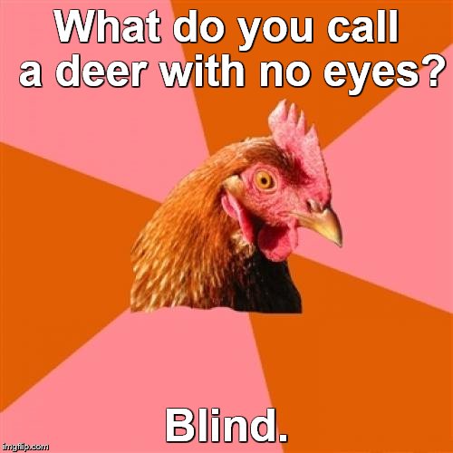 Bad Pun Anti Joke Chicken | What do you call a deer with no eyes? Blind. | image tagged in memes,anti joke chicken | made w/ Imgflip meme maker