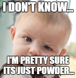 Skeptical Baby | I DON'T KNOW... I'M PRETTY SURE ITS JUST POWDER... | image tagged in memes,skeptical baby | made w/ Imgflip meme maker