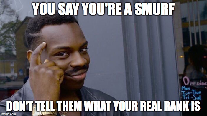 Roll Safe Think About It | YOU SAY YOU'RE A SMURF; DON'T TELL THEM WHAT YOUR REAL RANK IS | image tagged in memes,roll safe think about it | made w/ Imgflip meme maker