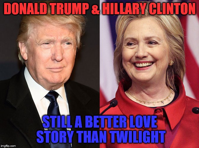 DONALD TRUMP & HILLARY CLINTON; STILL A BETTER LOVE STORY THAN TWILIGHT | image tagged in donald hillary | made w/ Imgflip meme maker