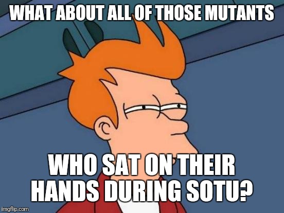 Futurama Fry Meme | WHAT ABOUT ALL OF THOSE MUTANTS WHO SAT ON THEIR HANDS DURING SOTU? | image tagged in memes,futurama fry | made w/ Imgflip meme maker